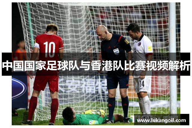 中国国家足球队与香港队比赛视频解析