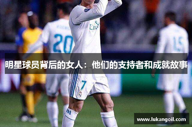 明星球员背后的女人：他们的支持者和成就故事