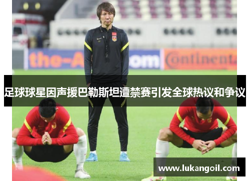 足球球星因声援巴勒斯坦遭禁赛引发全球热议和争议