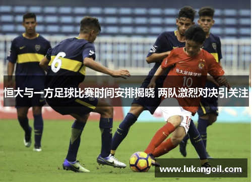 恒大与一方足球比赛时间安排揭晓 两队激烈对决引关注